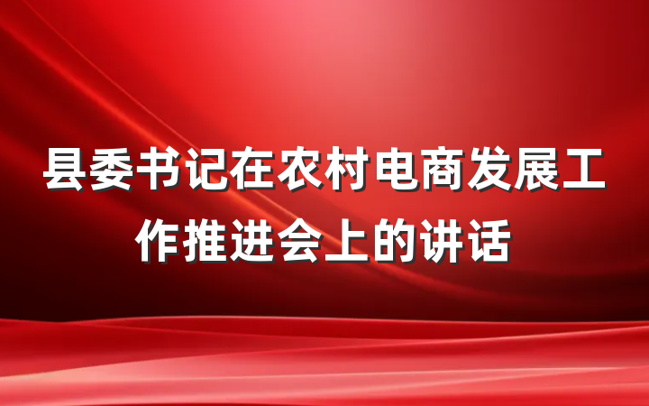 县委书记在农村电商发展工作推进会上的讲话