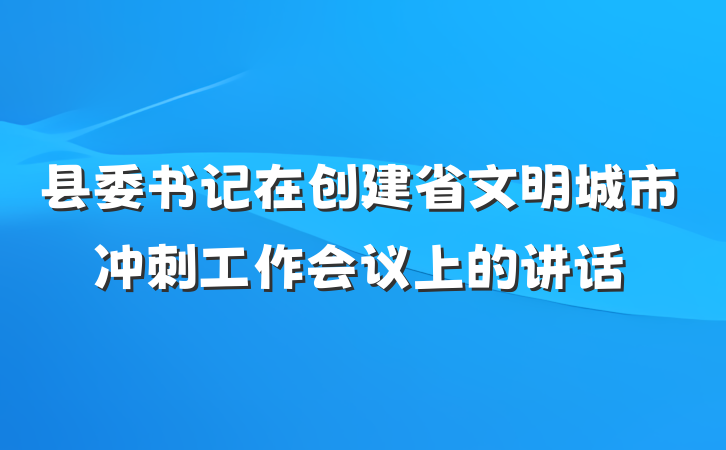 县委书记在创建省文明城市冲刺工作会议上的讲话