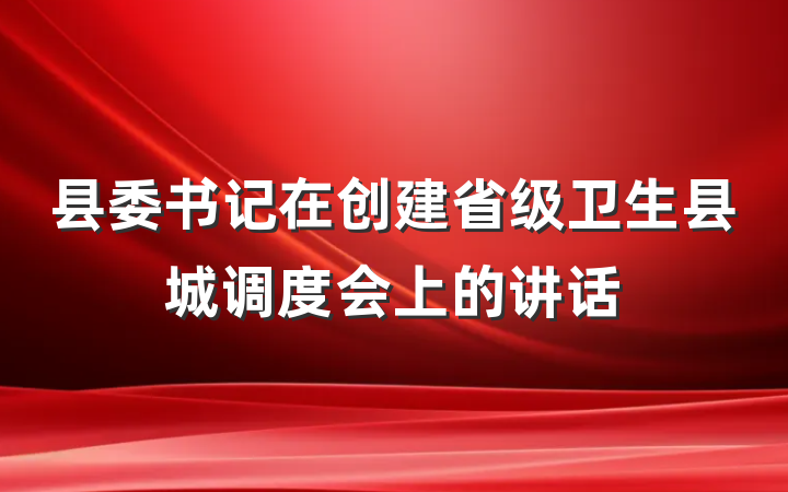 县委书记在创建省级卫生县城调度会上的讲话