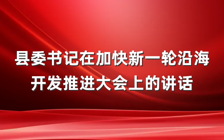 县委书记在加快新一轮沿海开发推进大会上的讲话