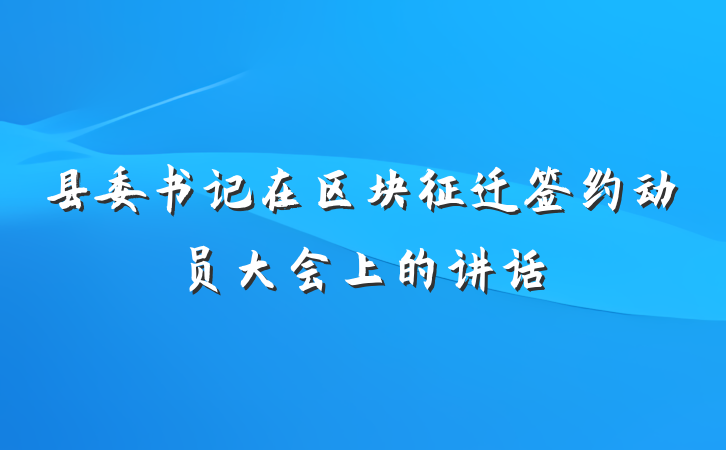 县委书记在区块征迁签约动员大会上的讲话
