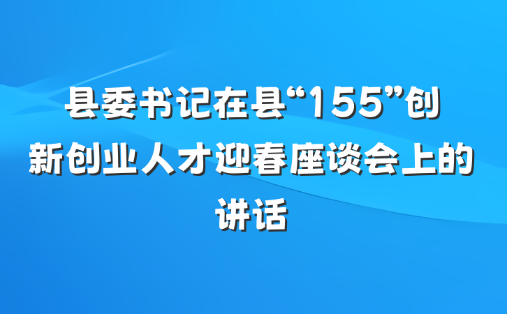 县委书记在县“155”创新创业人才迎春座谈会上的讲话