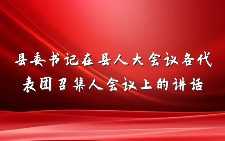 县委书记在县人大会议各代表团召集人会议上的讲话