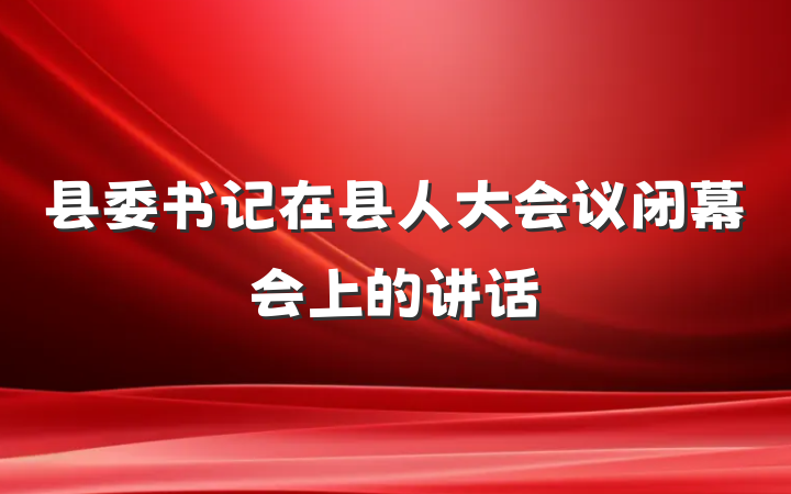 县委书记在县人大会议闭幕会上的讲话