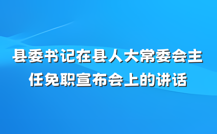 县委书记在县人大常委会主任免职宣布会上的讲话
