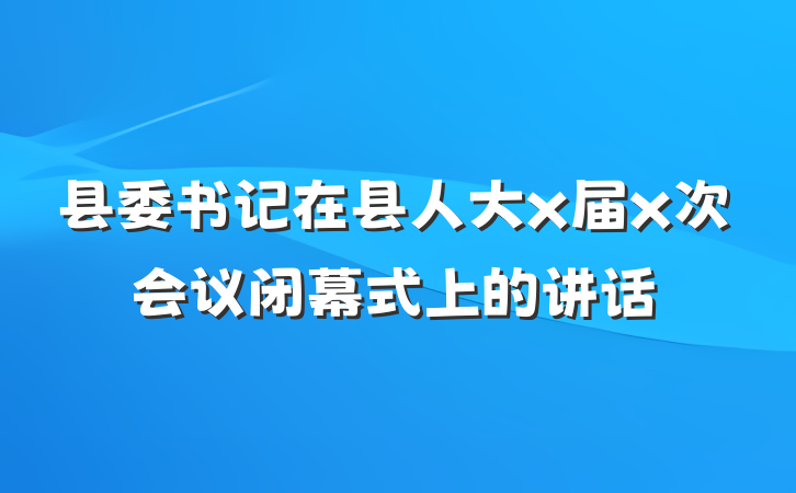 县委书记在县人大x届x次会议闭幕式上的讲话