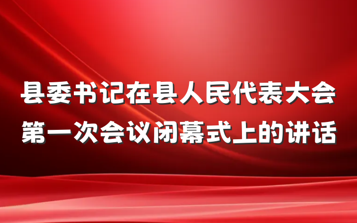 县委书记在县人民代表大会第一次会议闭幕式上的讲话
