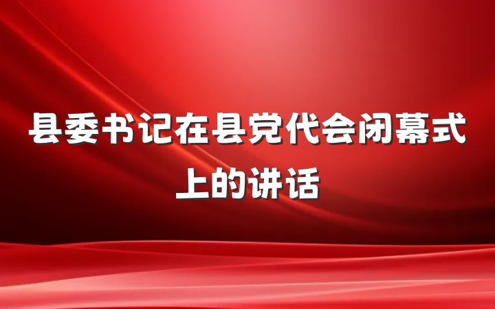 县委书记在县党代会闭幕式上的讲话