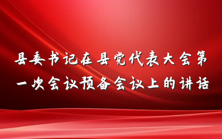 县委书记在县党代表大会第一次会议预备会议上的讲话