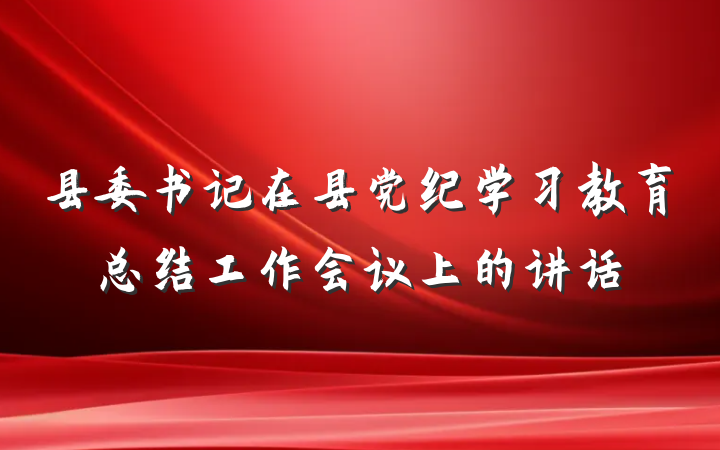 县委书记在县党纪学习教育总结工作会议上的讲话