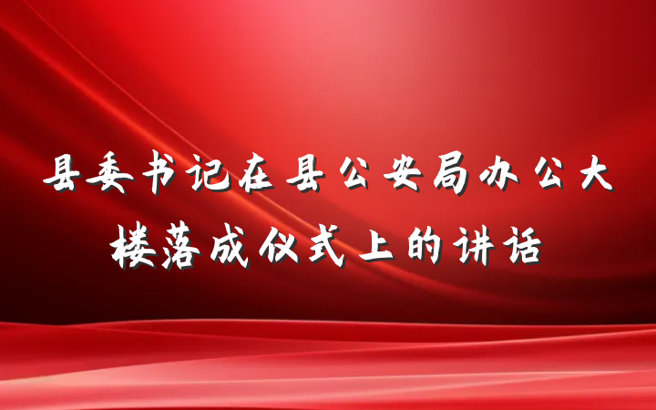 县委书记在县公安局办公大楼落成仪式上的讲话