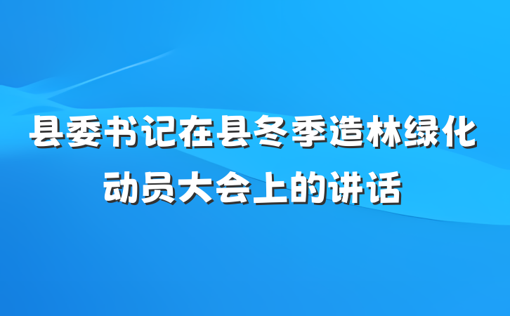 县委书记在县冬季造林绿化动员大会上的讲话