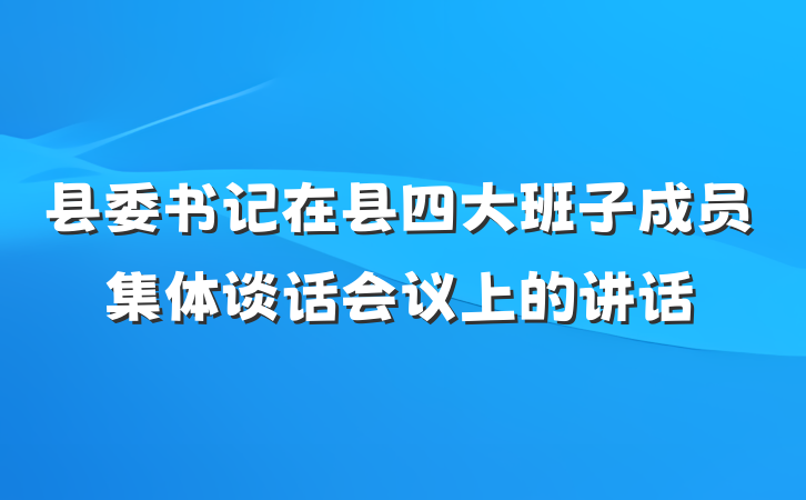 县委书记在县四大班子成员集体谈话会议上的讲话