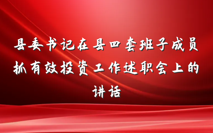 县委书记在县四套班子成员抓有效投资工作述职会上的讲话