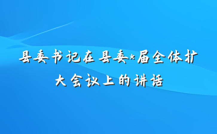 县委书记在县委*届全体扩大会议上的讲话