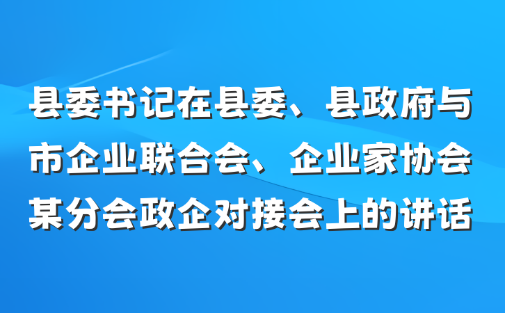 县委书记在县委、县政府与市企业联合会、企业家协会某分会政企对接会上的讲话