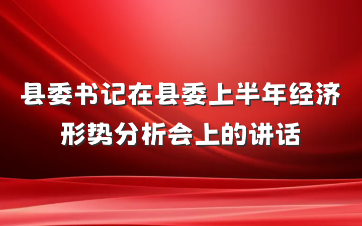 县委书记在县委上半年经济形势分析会上的讲话