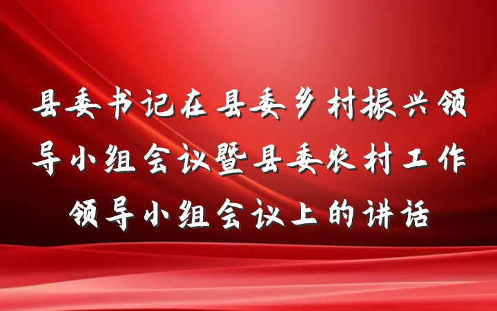 县委书记在县委乡村振兴领导小组会议暨县委农村工作领导小组会议上的讲话