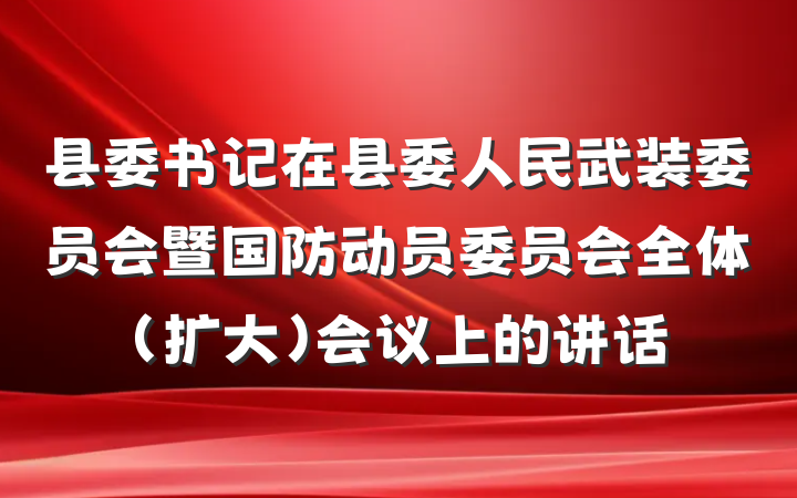 县委书记在县委人民武装委员会暨国防动员委员会全体（扩大）会议上的讲话