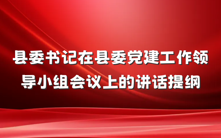 县委书记在县委党建工作领导小组会议上的讲话提纲