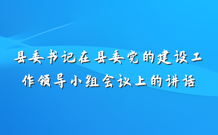县委书记在县委党的建设工作领导小组会议上的讲话