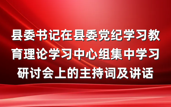 县委书记在县委党纪学习教育理论学习中心组集中学习研讨会上的主持词及讲话