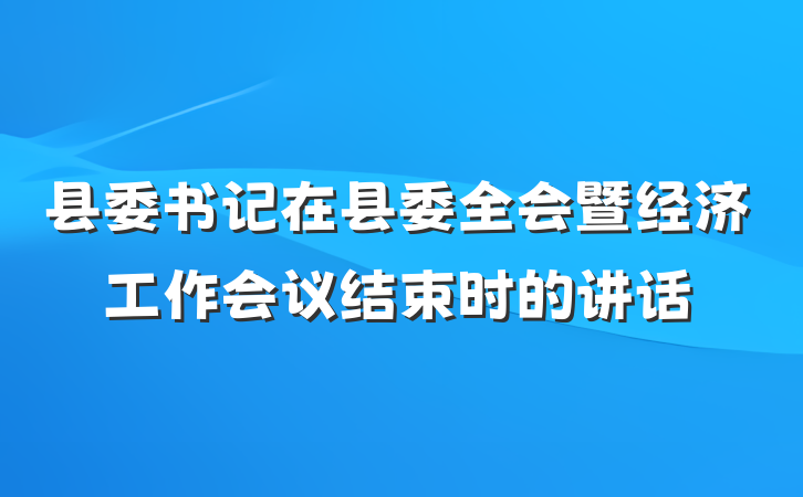 县委书记在县委全会暨经济工作会议结束时的讲话
