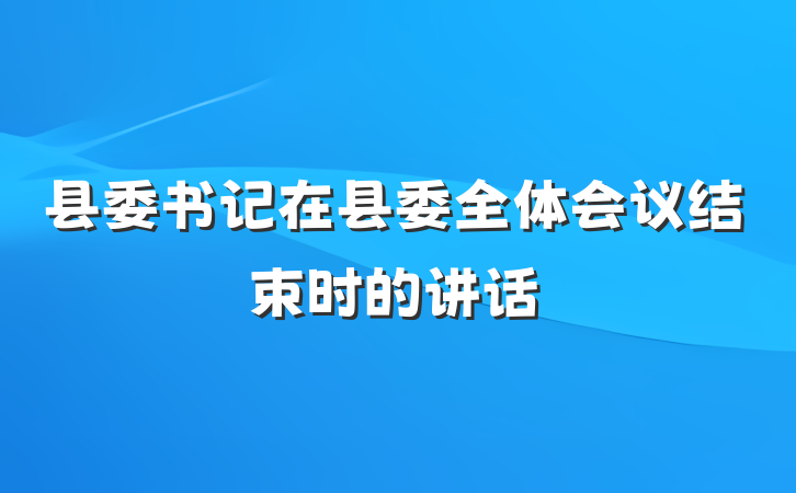 县委书记在县委全体会议结束时的讲话