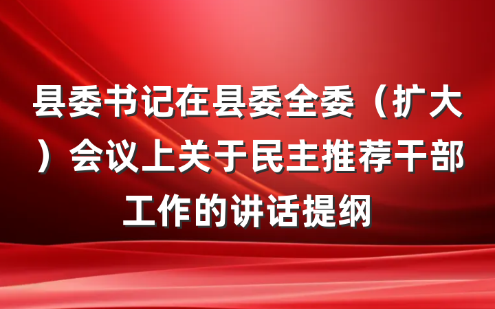 县委书记在县委全委（扩大）会议上关于民主推荐干部工作的讲话提纲