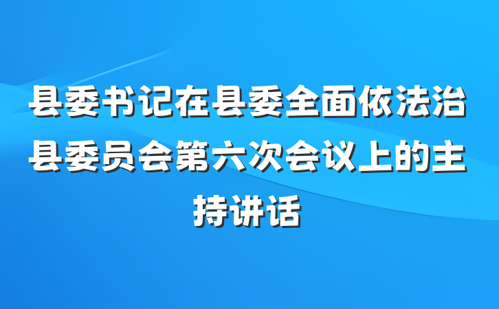 县委书记在县委全面依法治县委员会第六次会议上的主持讲话