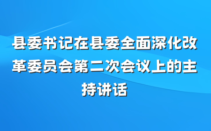 县委书记在县委全面深化改革委员会第二次会议上的主持讲话