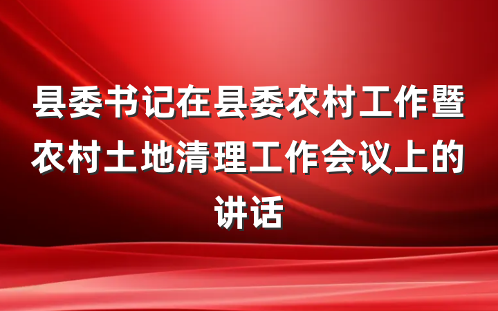 县委书记在县委农村工作暨农村土地清理工作会议上的讲话