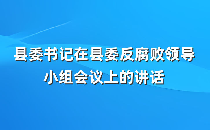 县委书记在县委反腐败领导小组会议上的讲话