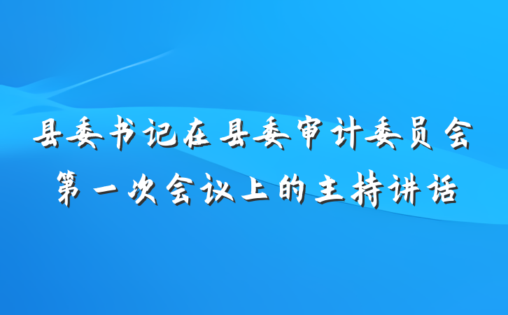 县委书记在县委审计委员会第一次会议上的主持讲话