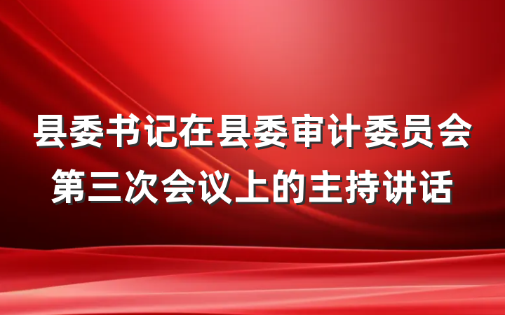县委书记在县委审计委员会第三次会议上的主持讲话