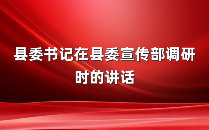 县委书记在县委宣传部调研时的讲话