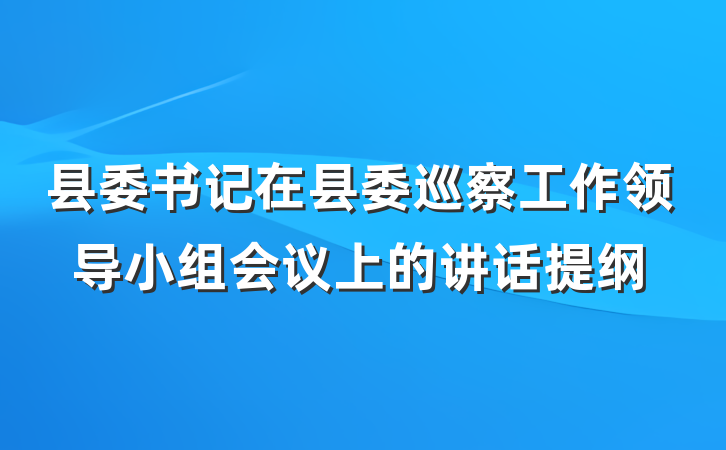 县委书记在县委巡察工作领导小组会议上的讲话提纲