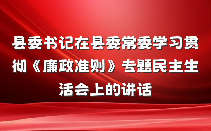 县委书记在县委常委学习贯彻《廉政准则》专题民主生活会上的讲话