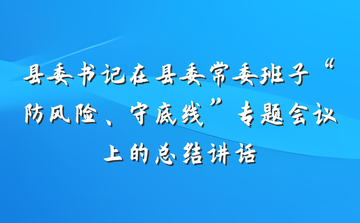 县委书记在县委常委班子“防风险、守底线”专题会议上的总结讲话