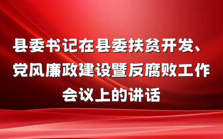 县委书记在县委扶贫开发、党风廉政建设暨反腐败工作会议上的讲话