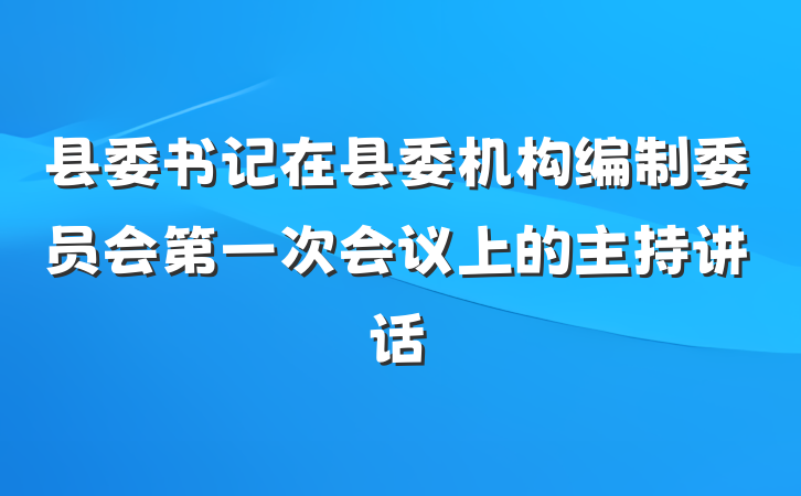 县委书记在县委机构编制委员会第一次会议上的主持讲话