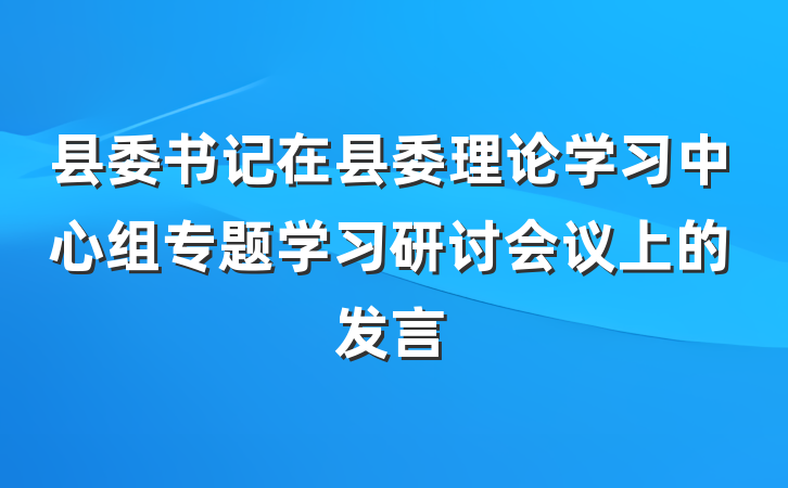 县委书记在县委理论学习中心组专题学习研讨会议上的发言