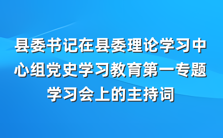 县委书记在县委理论学习中心组党史学习教育第一专题学习会上的主持词