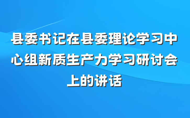 县委书记在县委理论学习中心组新质生产力学习研讨会上的讲话