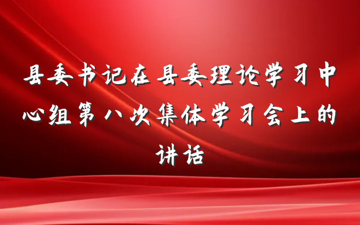 县委书记在县委理论学习中心组第八次集体学习会上的讲话