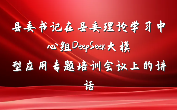 县委书记在县委理论学习中心组DeepSeek大模型应用专题培训会议上的讲话