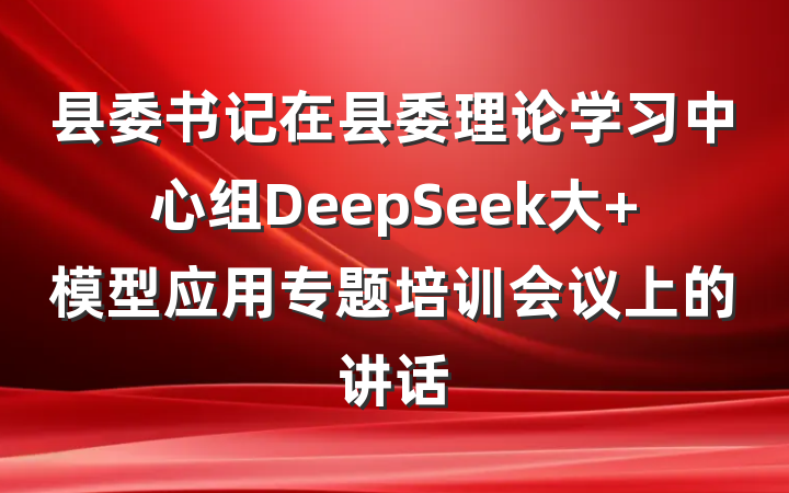 县委书记在县委理论学习中心组DeepSeek大 模型应用专题培训会议上的讲话