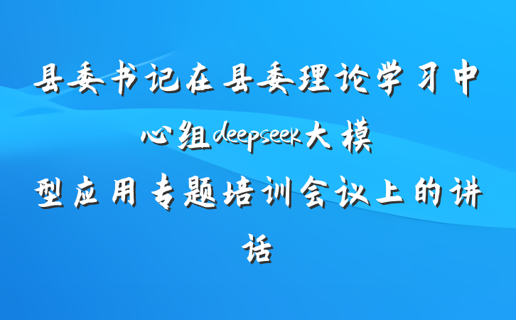 县委书记在县委理论学习中心组deepseek大模型应用专题培训会议上的讲话