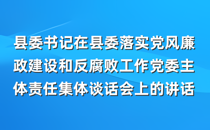 县委书记在县委落实党风廉政建设和反腐败工作党委主体责任集体谈话会上的讲话