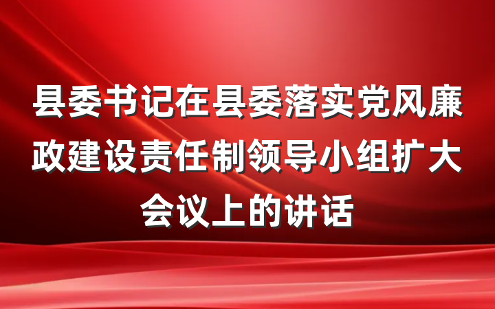 县委书记在县委落实党风廉政建设责任制领导小组扩大会议上的讲话